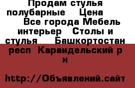 Продам стулья полубарные  › Цена ­ 13 000 - Все города Мебель, интерьер » Столы и стулья   . Башкортостан респ.,Караидельский р-н